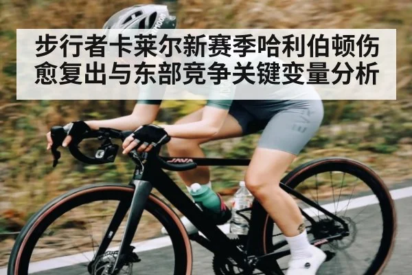 步行者卡莱尔新赛季哈利伯顿伤愈复出与东部竞争关键变量分析